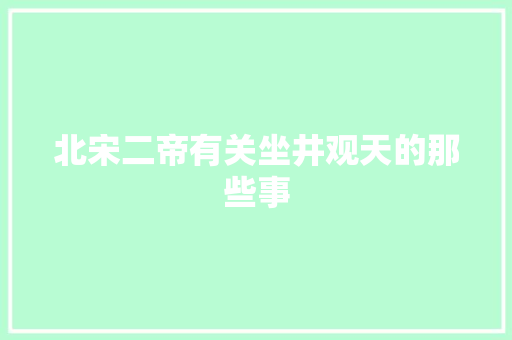 北宋二帝有关坐井观天的那些事