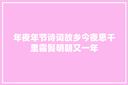 年夜年节诗词故乡今夜思千里霜鬓明朝又一年