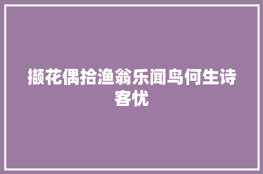 撷花偶拾渔翁乐闻鸟何生诗客忧
