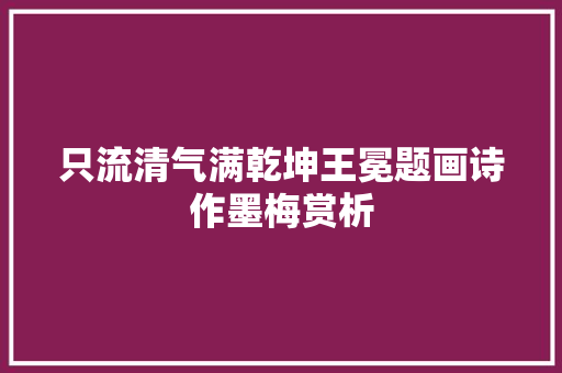 只流清气满乾坤王冕题画诗作墨梅赏析