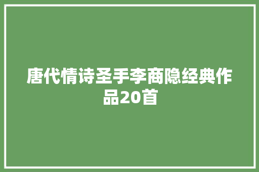 唐代情诗圣手李商隐经典作品20首