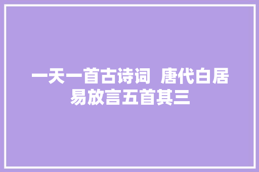 一天一首古诗词  唐代白居易放言五首其三