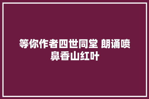 等你作者四世同堂 朗诵喷鼻香山红叶