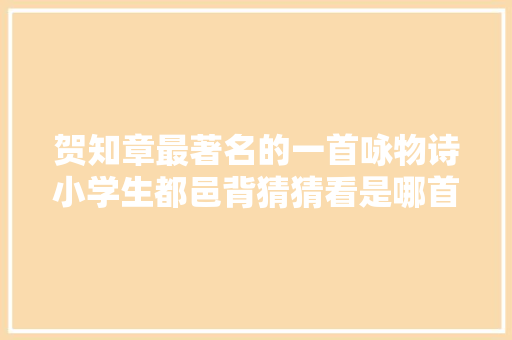 贺知章最著名的一首咏物诗小学生都邑背猜猜看是哪首