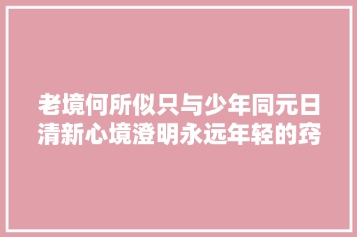 老境何所似只与少年同元日清新心境澄明永远年轻的窍门