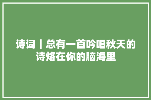 诗词｜总有一首吟唱秋天的诗烙在你的脑海里