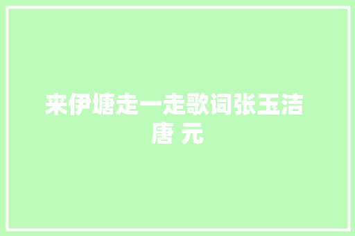 来伊塘走一走歌词张玉洁 唐 元