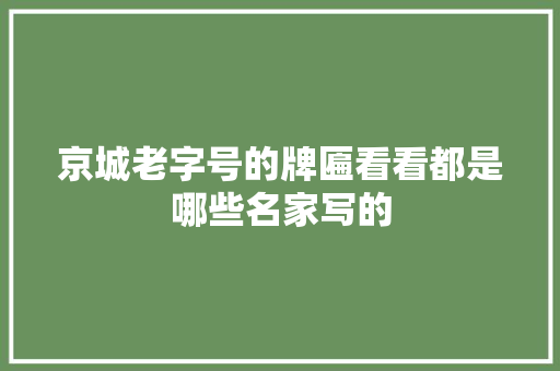 京城老字号的牌匾看看都是哪些名家写的