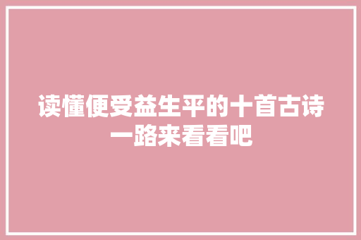 读懂便受益生平的十首古诗一路来看看吧