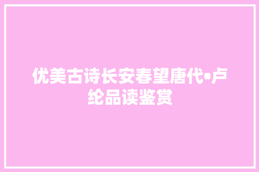 优美古诗长安春望唐代•卢纶品读鉴赏