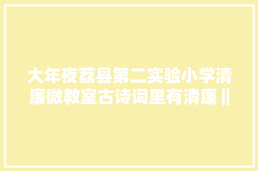 大年夜荔县第二实验小学清廉微教室古诗词里有清廉‖第二讲