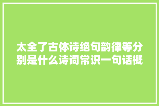 太全了古体诗绝句韵律等分别是什么诗词常识一句话概括
