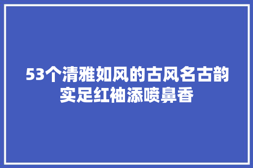 53个清雅如风的古风名古韵实足红袖添喷鼻香