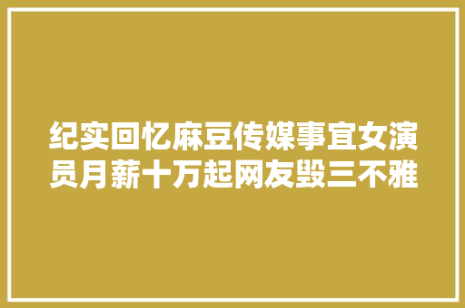 纪实回忆麻豆传媒事宜女演员月薪十万起网友毁三不雅观