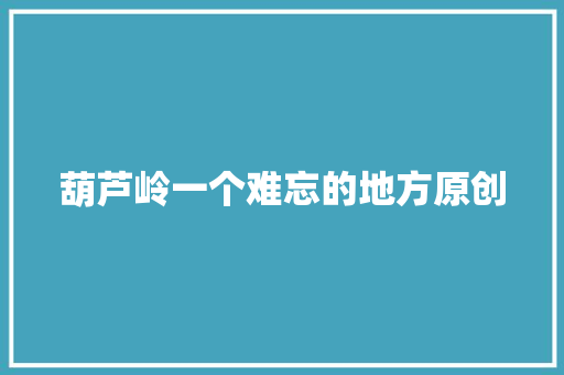 葫芦岭一个难忘的地方原创