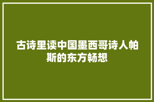 古诗里读中国墨西哥诗人帕斯的东方畅想
