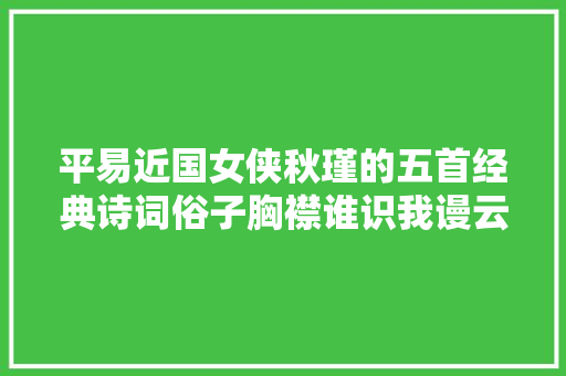 平易近国女侠秋瑾的五首经典诗词俗子胸襟谁识我谩云女子不英雄