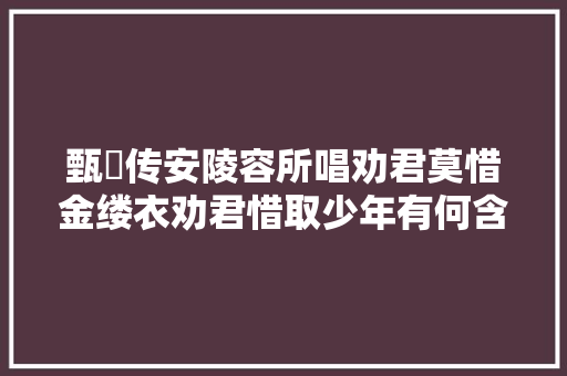 甄嬛传安陵容所唱劝君莫惜金缕衣劝君惜取少年有何含义