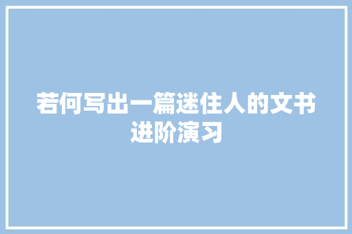 若何写出一篇迷住人的文书进阶演习