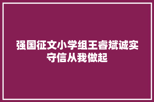 强国征文小学组王睿斌诚实守信从我做起