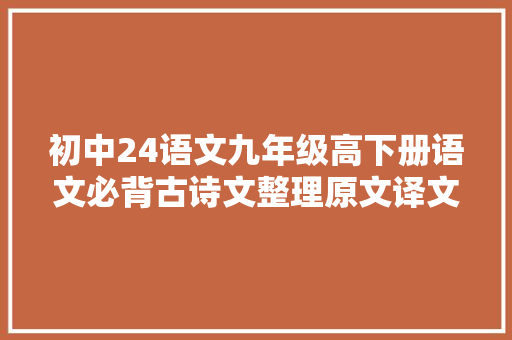 初中24语文九年级高下册语文必背古诗文整理原文译文