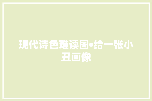 现代诗色难读图•给一张小丑画像