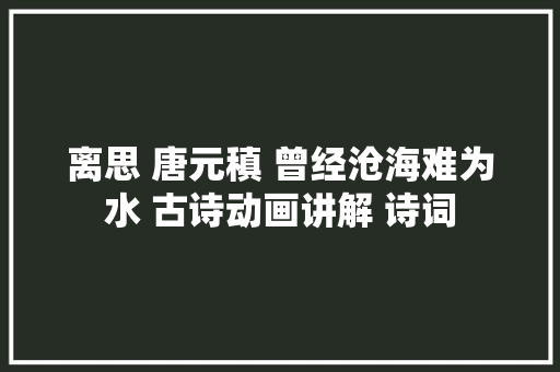 离思 唐元稹 曾经沧海难为水 古诗动画讲解 诗词