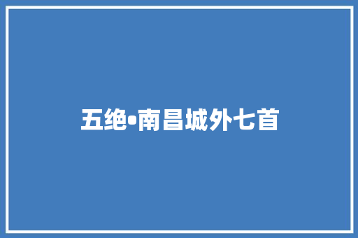 五绝•南昌城外七首