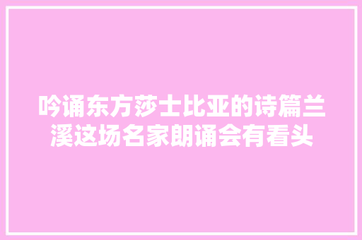 吟诵东方莎士比亚的诗篇兰溪这场名家朗诵会有看头