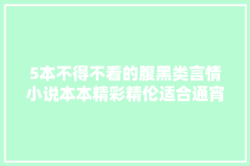 5本不得不看的腹黑类言情小说本本精彩精伦适合通宵阅读