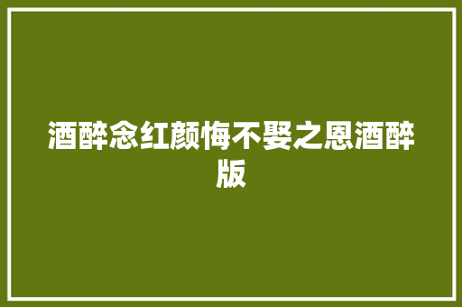 酒醉念红颜悔不娶之恩酒醉版