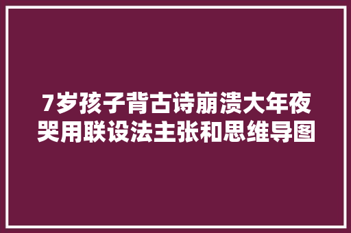 7岁孩子背古诗崩溃大年夜哭用联设法主张和思维导图法背诵其实很简单