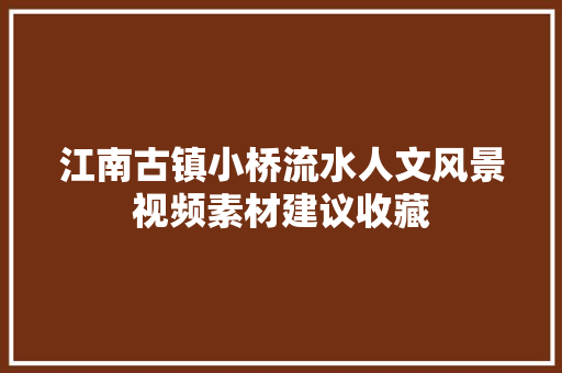 江南古镇小桥流水人文风景视频素材建议收藏