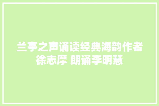 兰亭之声诵读经典海韵作者徐志摩 朗诵李明慧