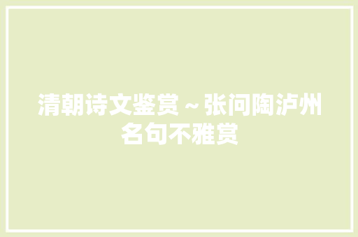 清朝诗文鉴赏～张问陶泸州名句不雅赏