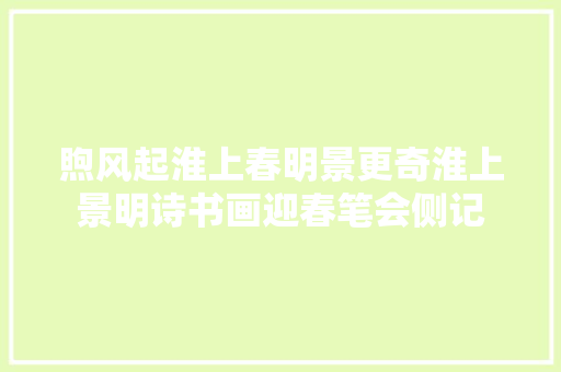 煦风起淮上春明景更奇淮上景明诗书画迎春笔会侧记
