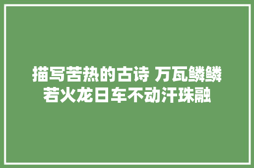 描写苦热的古诗 万瓦鳞鳞若火龙日车不动汗珠融