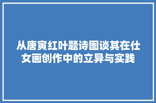 从唐寅红叶题诗图谈其在仕女画创作中的立异与实践