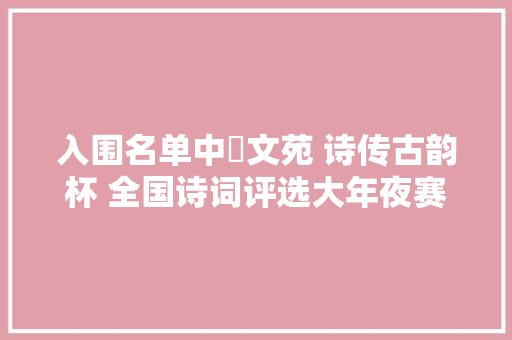 入围名单中書文苑 诗传古韵杯 全国诗词评选大年夜赛决赛入围名单