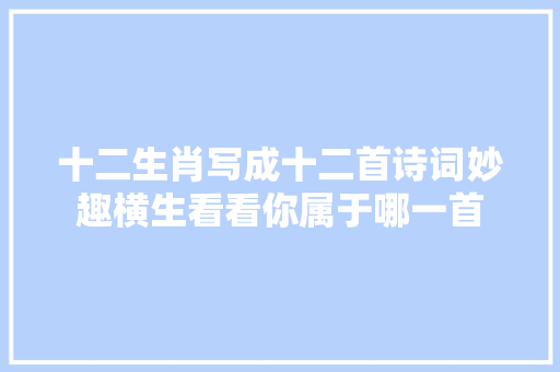 十二生肖写成十二首诗词妙趣横生看看你属于哪一首