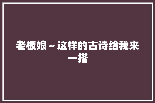 老板娘～这样的古诗给我来一搭