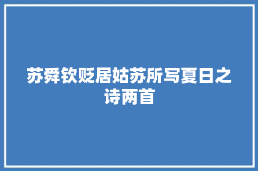 苏舜钦贬居姑苏所写夏日之诗两首
