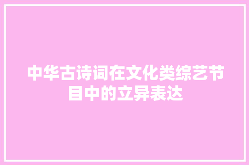 中华古诗词在文化类综艺节目中的立异表达
