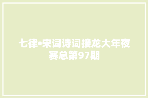 七律•宋词诗词接龙大年夜赛总第97期