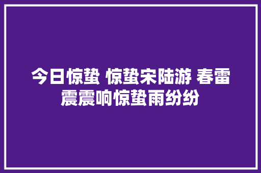 今日惊蛰 惊蛰宋陆游 春雷震震响惊蛰雨纷纷