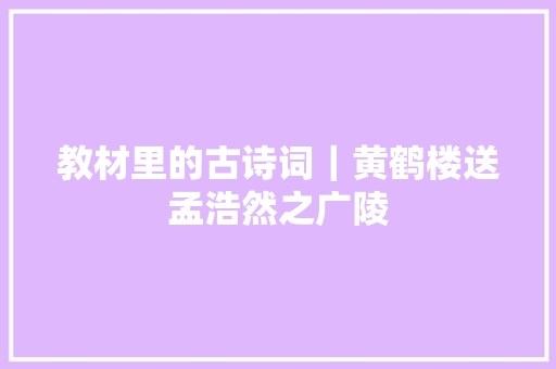 教材里的古诗词｜黄鹤楼送孟浩然之广陵