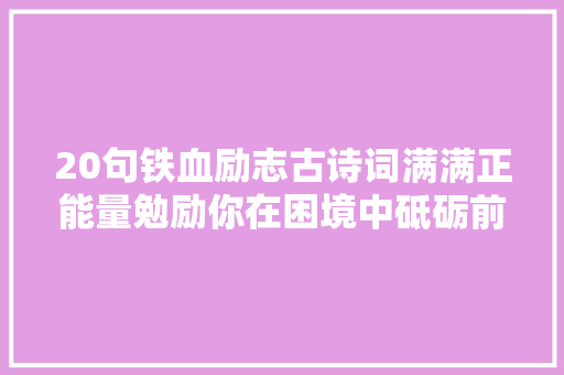 20句铁血励志古诗词满满正能量勉励你在困境中砥砺前行