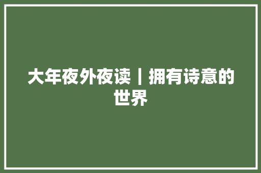 大年夜外夜读｜拥有诗意的世界