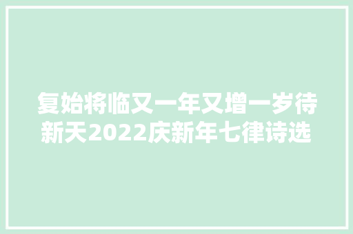 复始将临又一年又增一岁待新天2022庆新年七律诗选