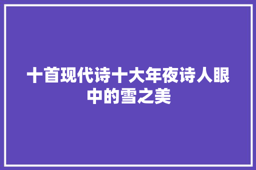 十首现代诗十大年夜诗人眼中的雪之美